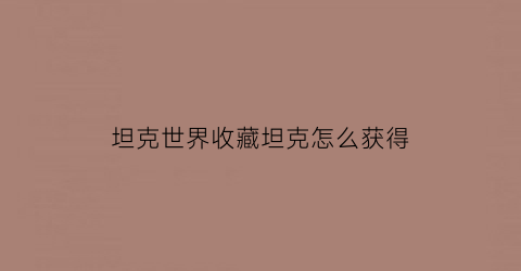 坦克世界收藏坦克怎么获得