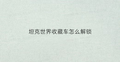 坦克世界收藏车怎么解锁