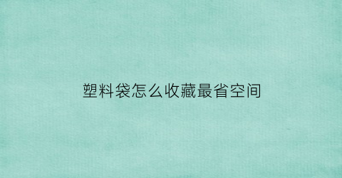 塑料袋怎么收藏最省空间