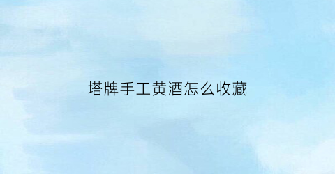 塔牌手工黄酒怎么收藏