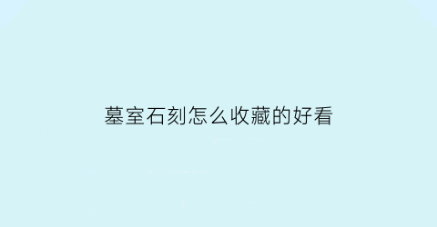 墓室石刻怎么收藏的好看