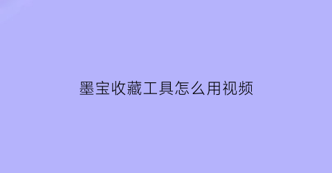 墨宝收藏工具怎么用视频