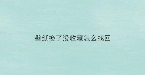 壁纸换了没收藏怎么找回