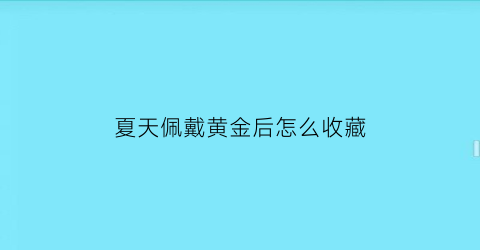 夏天佩戴黄金后怎么收藏