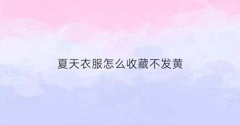 夏天衣服怎么收藏不发黄