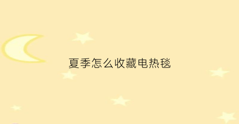 夏季怎么收藏电热毯