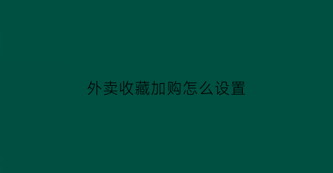 外卖收藏加购怎么设置