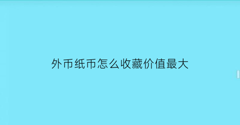 外币纸币怎么收藏价值最大