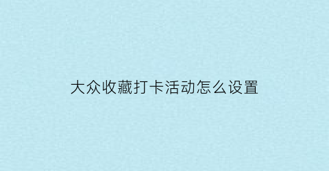 大众收藏打卡活动怎么设置