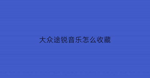 大众途锐音乐怎么收藏