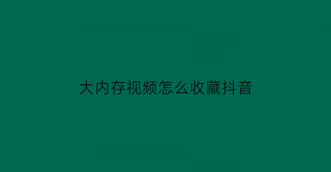 大内存视频怎么收藏抖音