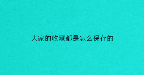 大家的收藏都是怎么保存的