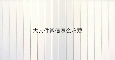 大文件微信怎么收藏