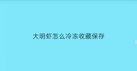 大明虾怎么冷冻收藏保存