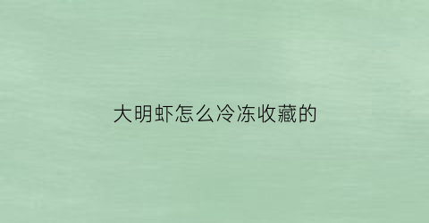 大明虾怎么冷冻收藏的