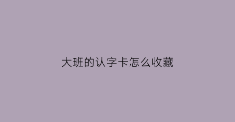 大班的认字卡怎么收藏