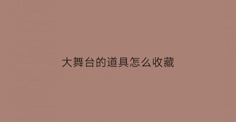 大舞台的道具怎么收藏