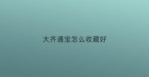 大齐通宝怎么收藏好