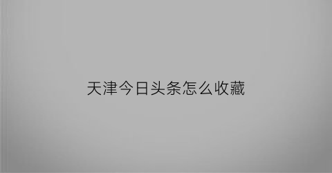 天津今日头条怎么收藏