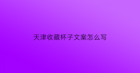 天津收藏杯子文案怎么写