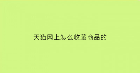 天猫网上怎么收藏商品的