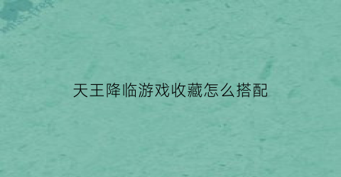 天王降临游戏收藏怎么搭配