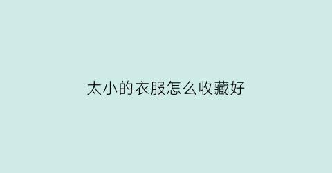 太小的衣服怎么收藏好