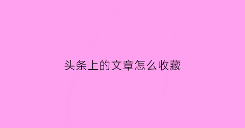 头条上的文章怎么收藏