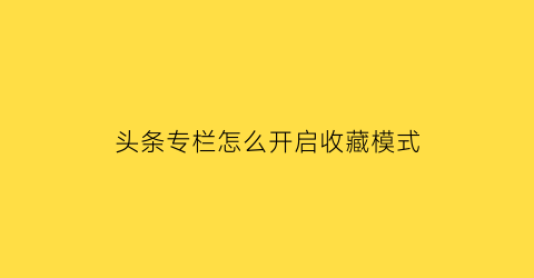 头条专栏怎么开启收藏模式