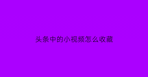 头条中的小视频怎么收藏