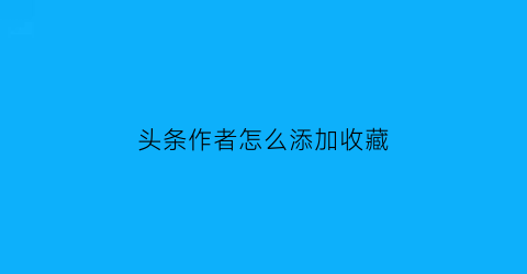 头条作者怎么添加收藏