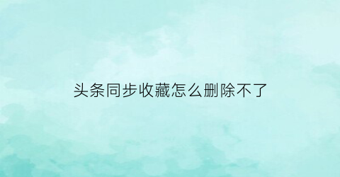 头条同步收藏怎么删除不了