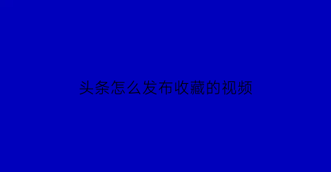 头条怎么发布收藏的视频