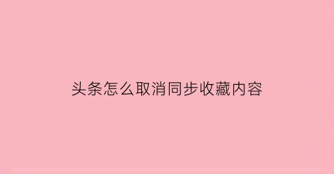 头条怎么取消同步收藏内容