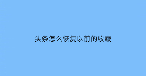 头条怎么恢复以前的收藏