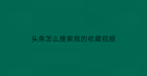 头条怎么搜索我的收藏视频