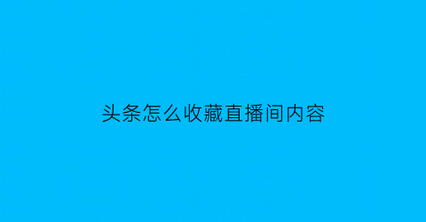 头条怎么收藏直播间内容