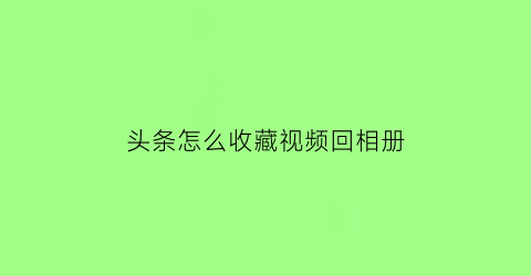 头条怎么收藏视频回相册