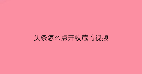 头条怎么点开收藏的视频