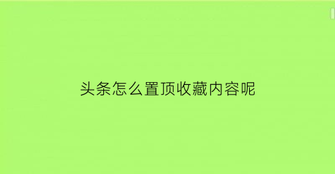 头条怎么置顶收藏内容呢