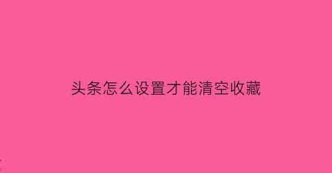 头条怎么设置才能清空收藏