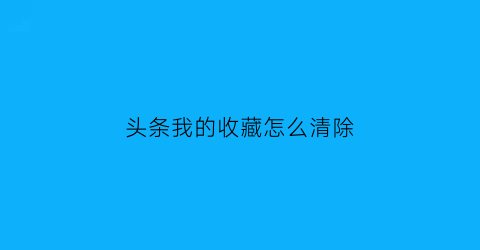 头条我的收藏怎么清除