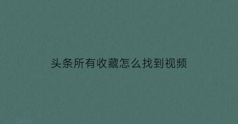 头条所有收藏怎么找到视频