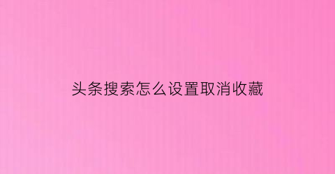 头条搜索怎么设置取消收藏