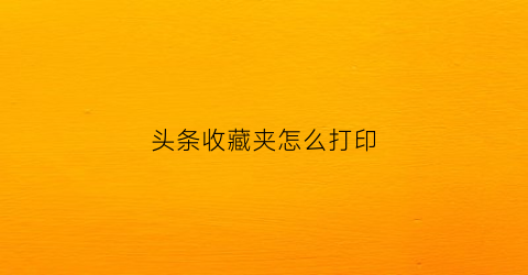 头条收藏夹怎么打印