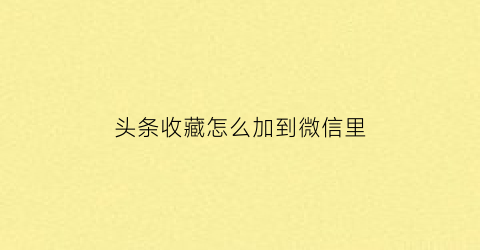 头条收藏怎么加到微信里