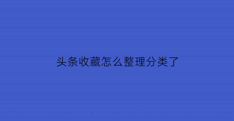 头条收藏怎么整理分类了