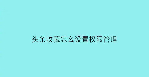 头条收藏怎么设置权限管理