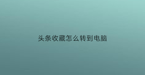 头条收藏怎么转到电脑