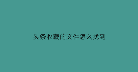 头条收藏的文件怎么找到